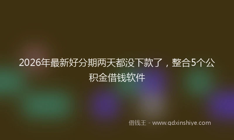 2026年最新好分期两天都没下款了，整合5个公积金借钱软件