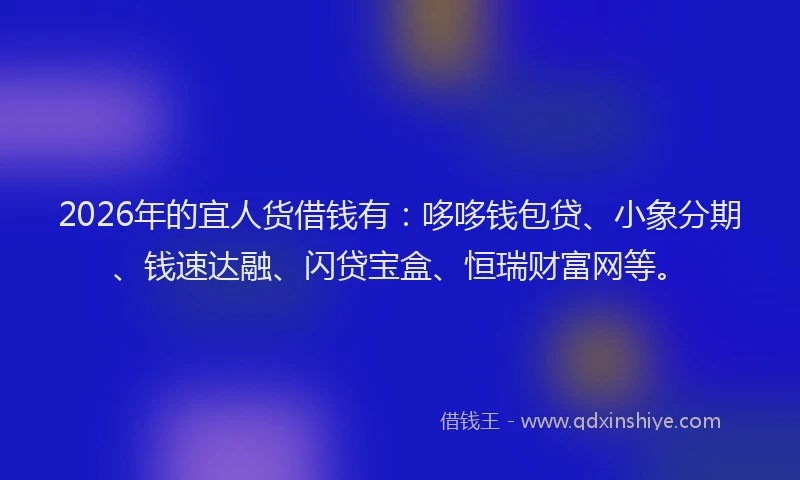 2026年的宜人货借钱有：哆哆钱包贷、小象分期、钱速达融、闪贷宝盒、恒瑞财富网等。