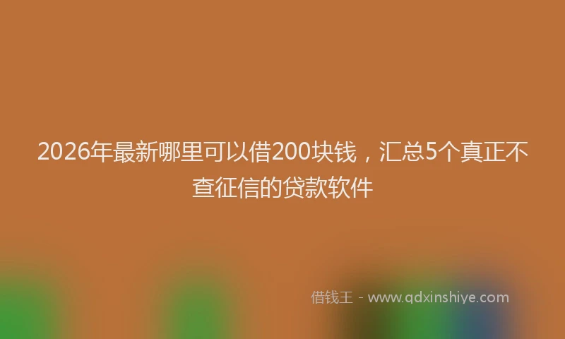 2026年最新哪里可以借200块钱，汇总5个真正不查征信的贷款软件