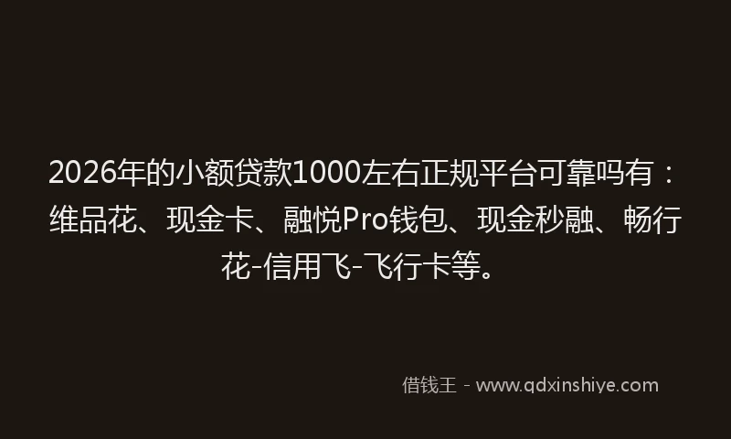 2026年的小额贷款1000左右正规平台可靠吗有：维品花、现金卡、融悦Pro钱包、现金秒融、畅行花-信用飞-飞行卡等。
