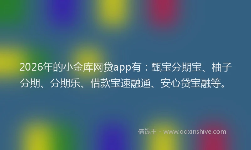 2026年的小金库网贷app有：甄宝分期宝、柚子分期、分期乐、借款宝速融通、安心贷宝融等。