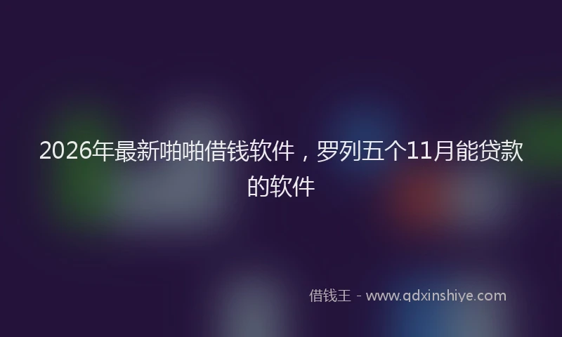2026年最新啪啪借钱软件，罗列五个11月能贷款的软件