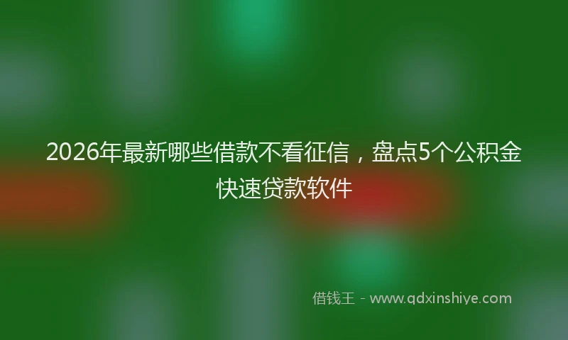 2026年最新哪些借款不看征信，盘点5个公积金快速贷款软件