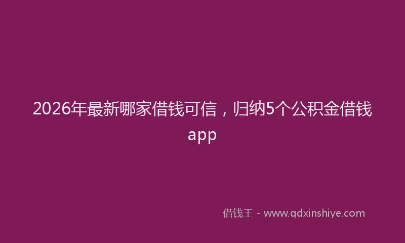 2026年最新哪家借钱可信，归纳5个公积金借钱app