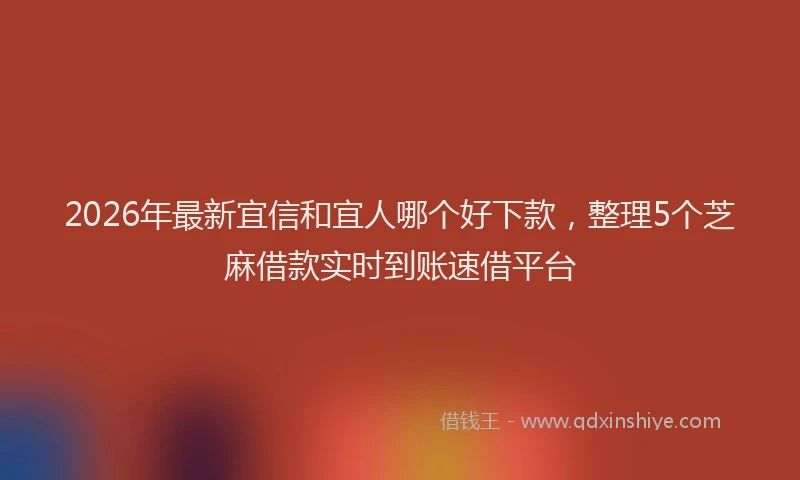 2026年最新宜信和宜人哪个好下款，整理5个芝麻借款实时到账速借平台
