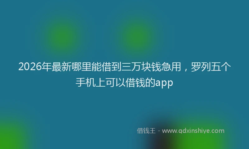 2026年最新哪里能借到三万块钱急用，罗列五个手机上可以借钱的app