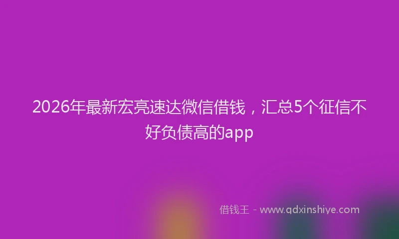 2026年最新宏亮速达微信借钱，汇总5个征信不好负债高的app