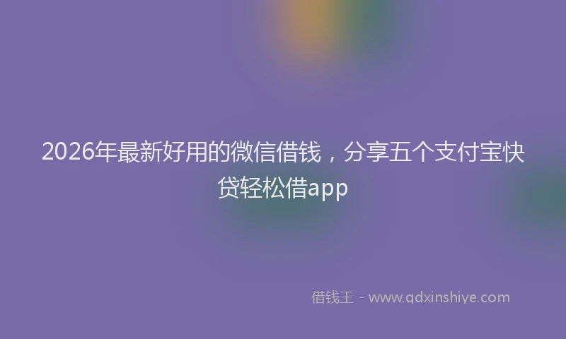 2026年最新好用的微信借钱，分享五个支付宝快贷轻松借app