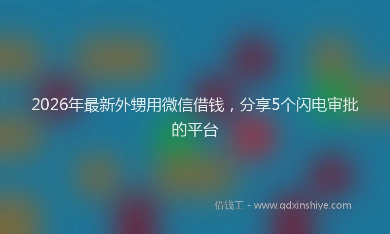 2026年最新外甥用微信借钱，分享5个闪电审批的平台