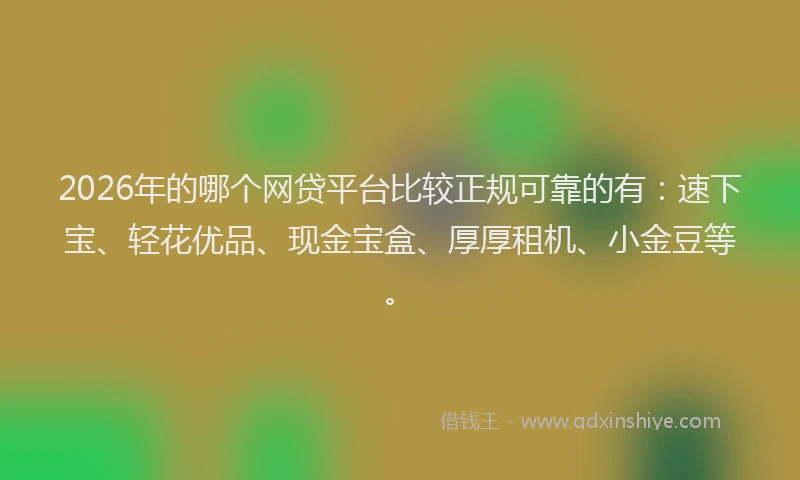 2026年的哪个网贷平台比较正规可靠的有:速下宝、轻花优品、现金宝盒、厚厚租机、小金豆等。