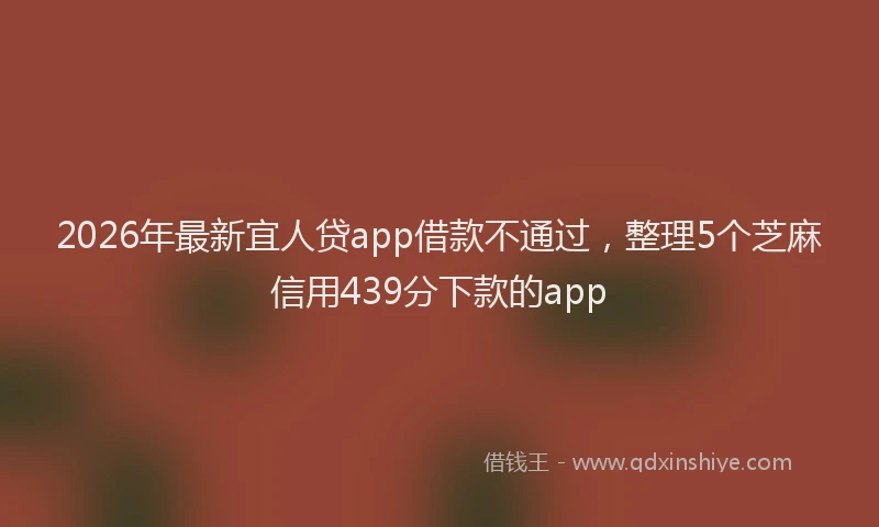 2026年最新宜人贷app借款不通过，整理5个芝麻信用439分下款的app