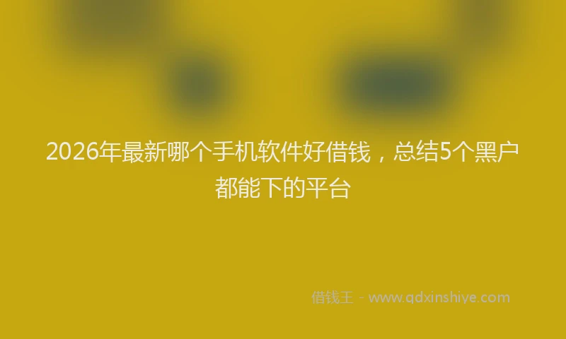 2026年最新哪个手机软件好借钱，总结5个黑户都能下的平台