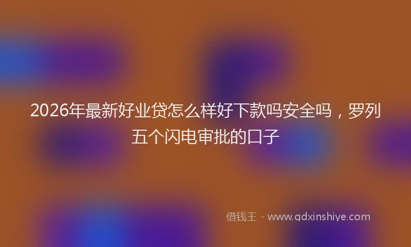 2026年最新好业贷怎么样好下款吗安全吗，罗列五个闪电审批的口子