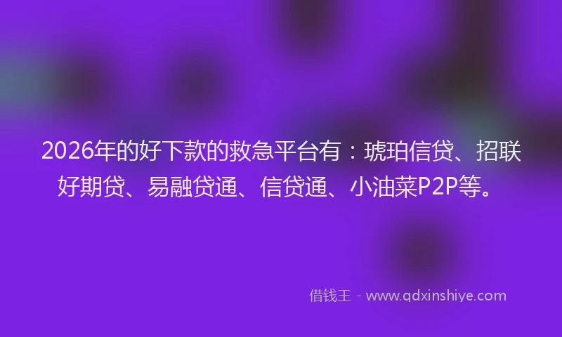 2026年的好下款的救急平台有：琥珀信贷、招联好期贷、易融贷通、信贷通、小油菜P2P等。