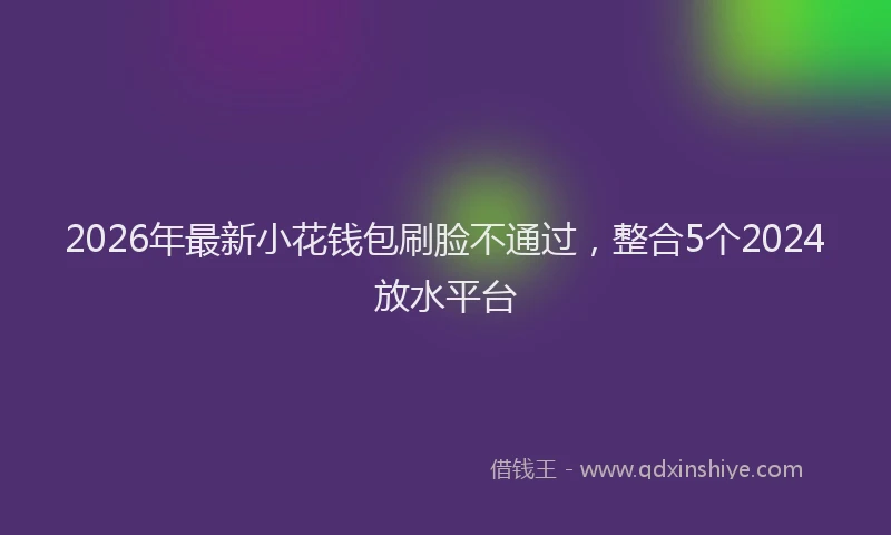 2026年最新小花钱包刷脸不通过，整合5个2024放水平台