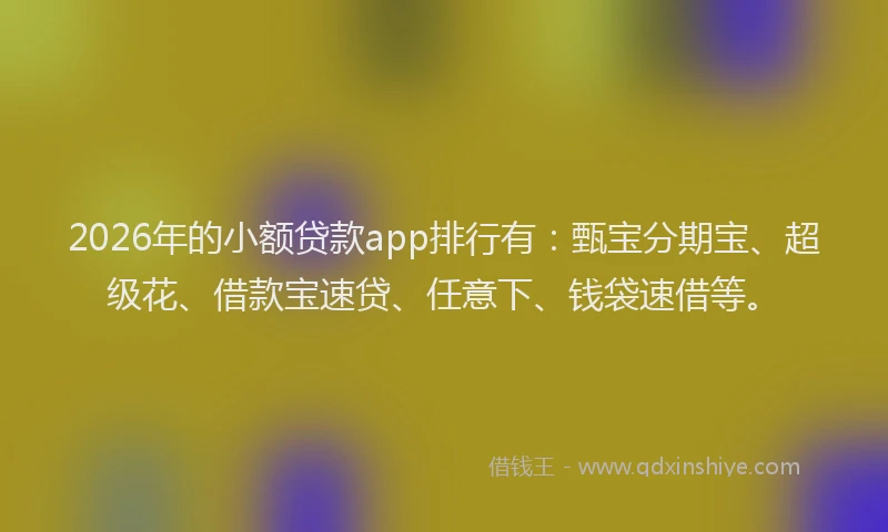 2026年的小额贷款app排行有：甄宝分期宝、超级花、借款宝速贷、任意下、钱袋速借等。
