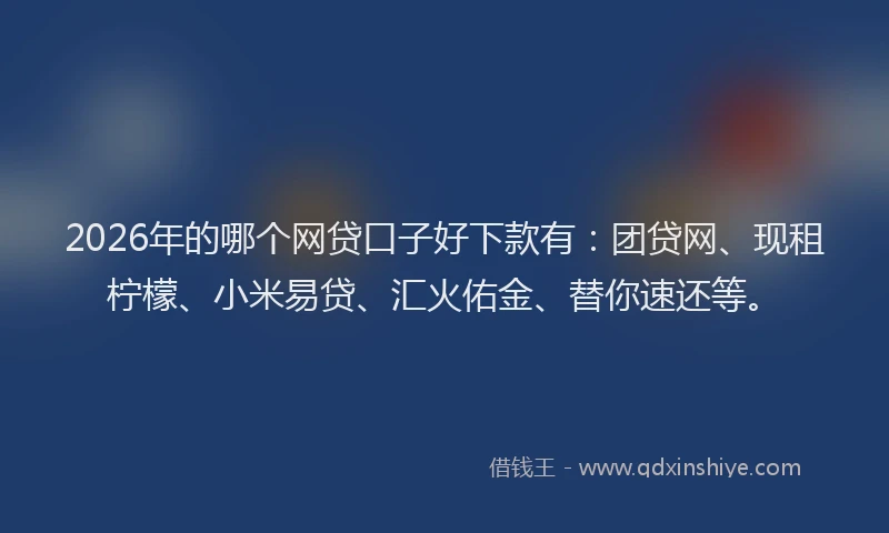 2026年的哪个网贷口子好下款有：团贷网、现租柠檬、小米易贷、汇火佑金、替你速还等。