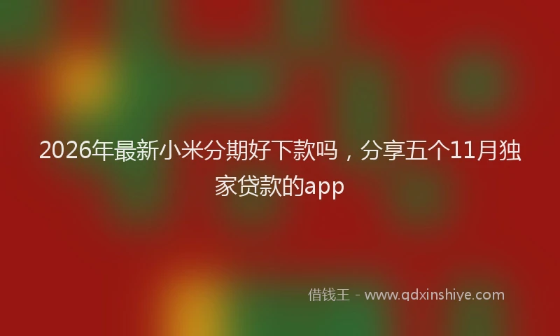 2026年最新小米分期好下款吗，分享五个11月独家贷款的app