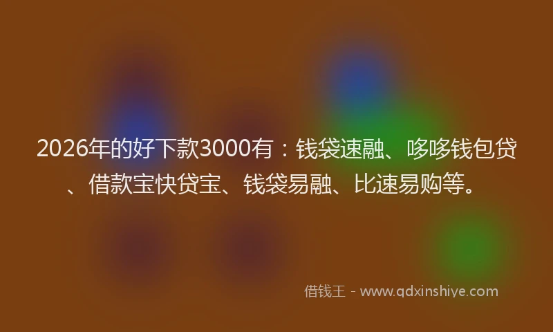 2026年的好下款3000有：钱袋速融、哆哆钱包贷、借款宝快贷宝、钱袋易融、比速易购等。
