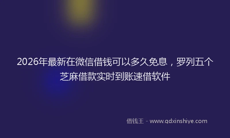 2026年最新在微信借钱可以多久免息，罗列五个芝麻借款实时到账速借软件