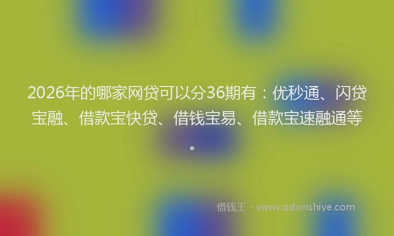 2026年的哪家网贷可以分36期有：优秒通、闪贷宝融、借款宝快贷、借钱宝易、借款宝速融通等。