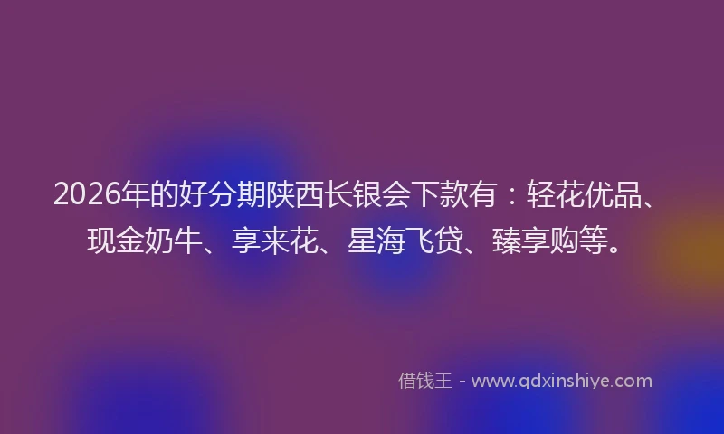 2026年的好分期陕西长银会下款有：轻花优品、现金奶牛、享来花、星海飞贷、臻享购等。