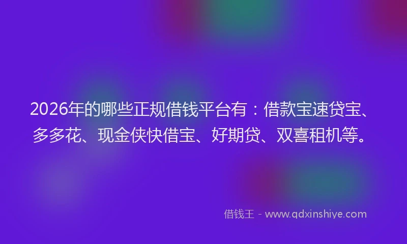 2026年的哪些正规借钱平台有:借款宝速贷宝、多多花、现金侠快借宝、好期贷、双喜租机等。