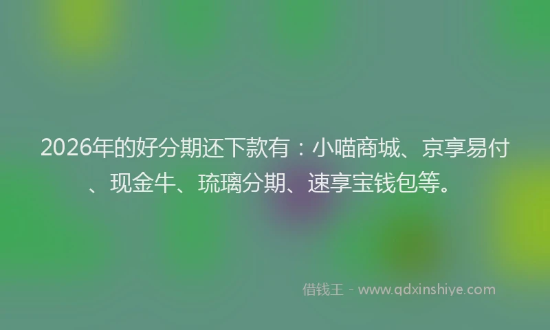 2026年的好分期还下款有：小喵商城、京享易付、现金牛、琉璃分期、速享宝钱包等。