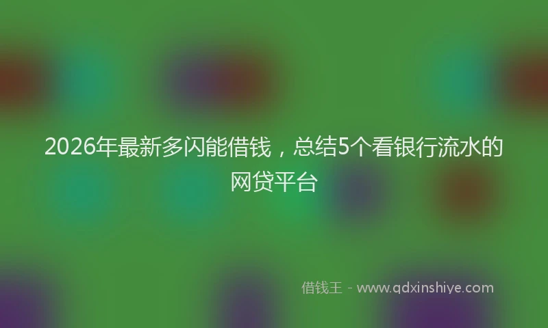 2026年最新多闪能借钱，总结5个看银行流水的网贷平台