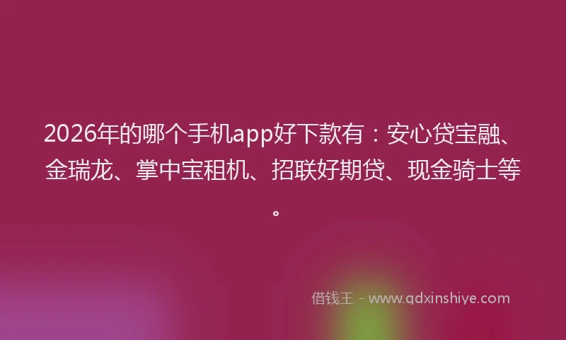 2026年的哪个手机app好下款有：安心贷宝融、金瑞龙、掌中宝租机、招联好期贷、现金骑士等。