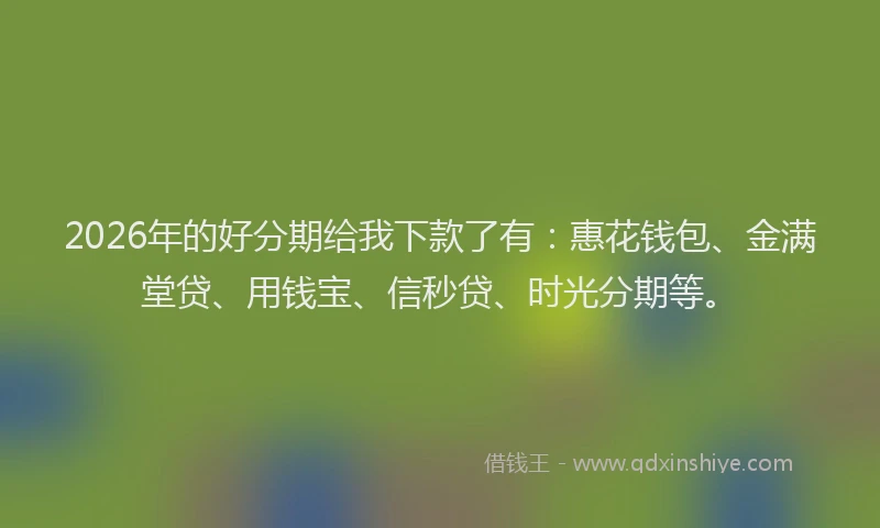 2026年的好分期给我下款了有：惠花钱包、金满堂贷、用钱宝、信秒贷、时光分期等。