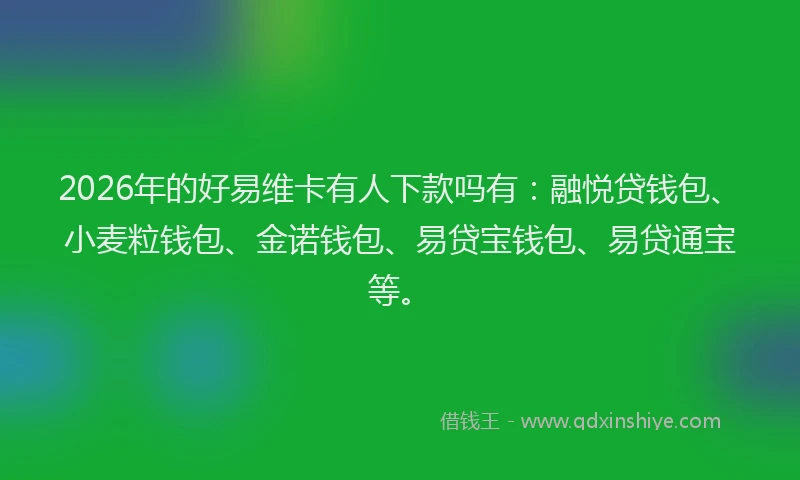 2026年的好易维卡有人下款吗有：融悦贷钱包、小麦粒钱包、金诺钱包、易贷宝钱包、易贷通宝等。