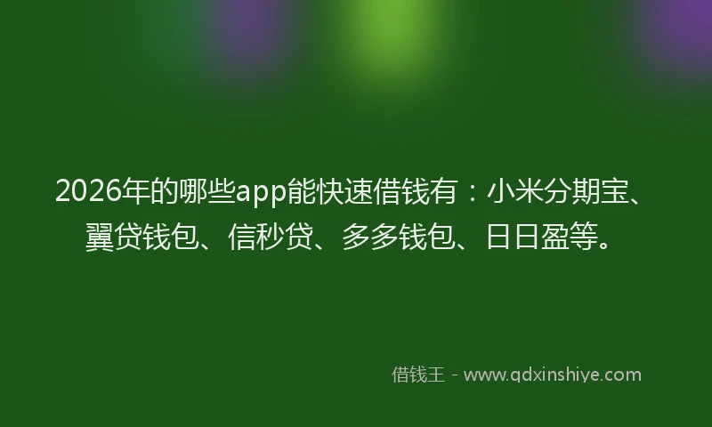2026年的哪些app能快速借钱有：小米分期宝、翼贷钱包、信秒贷、多多钱包、日日盈等。