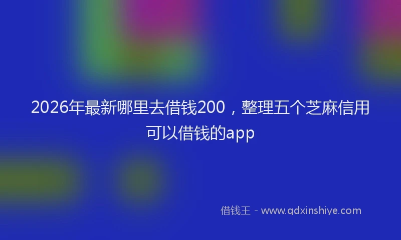 2026年最新哪里去借钱200，整理五个芝麻信用可以借钱的app
