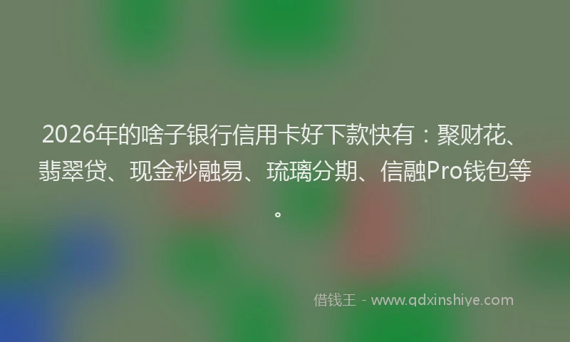 2026年的啥子银行信用卡好下款快有:聚财花、翡翠贷、现金秒融易、琉璃分期、信融Pro钱包等。