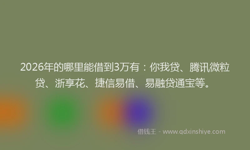 2026年的哪里能借到3万有:你我贷、腾讯微粒贷、浙享花、捷信易借、易融贷通宝等。