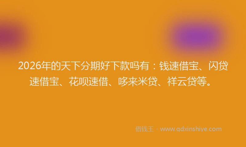 2026年的天下分期好下款吗有：钱速借宝、闪贷速借宝、花呗速借、哆来米贷、祥云贷等。