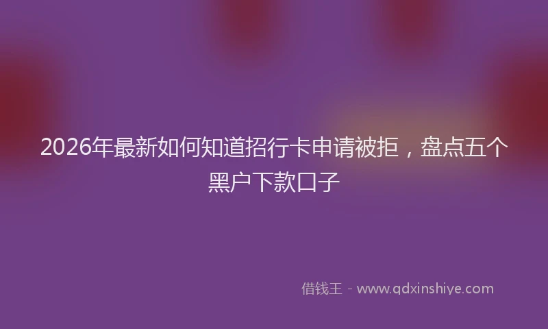 2026年最新如何知道招行卡申请被拒，盘点五个黑户下款口子