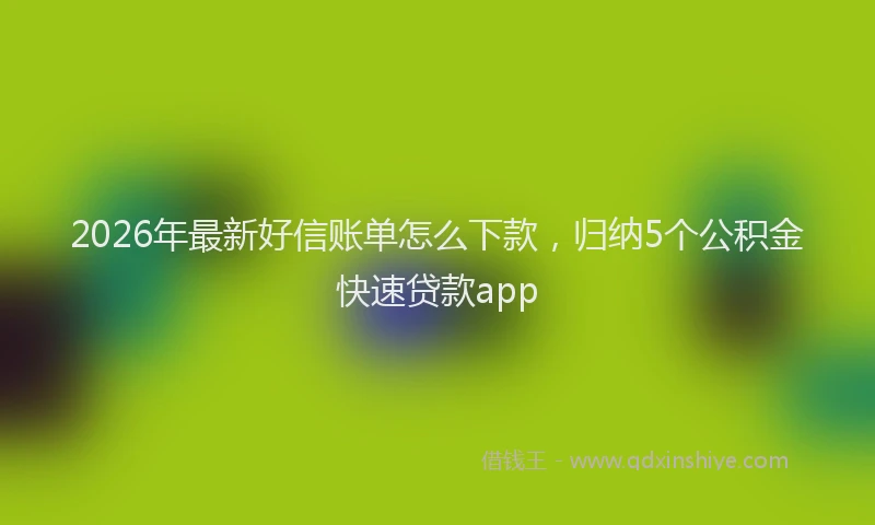 2026年最新好信账单怎么下款，归纳5个公积金快速贷款app