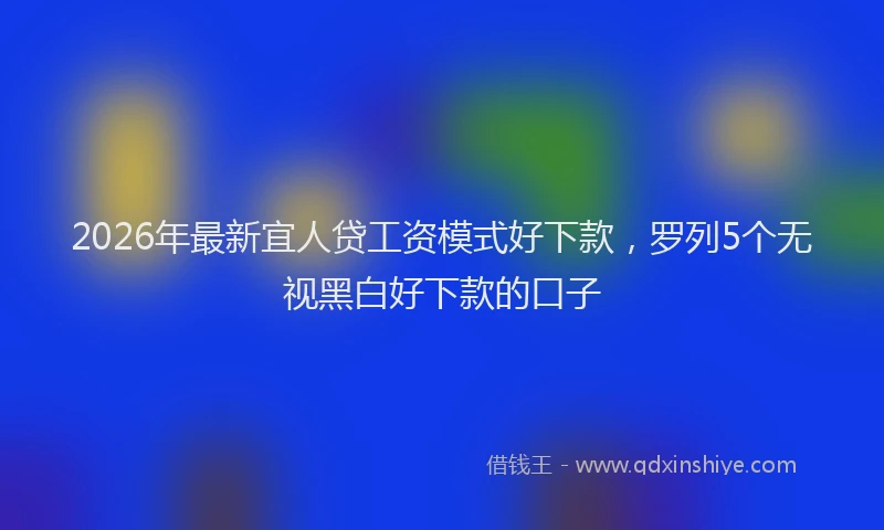 2026年最新宜人贷工资模式好下款，罗列5个无视黑白好下款的口子