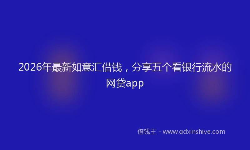 2026年最新如意汇借钱，分享五个看银行流水的网贷app