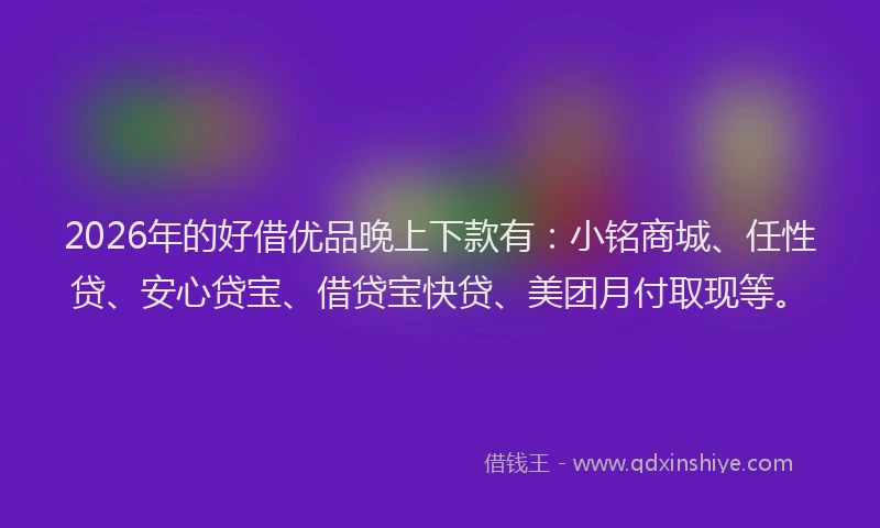 2026年的好借优品晚上下款有：小铭商城、任性贷、安心贷宝、借贷宝快贷、美团月付取现等。