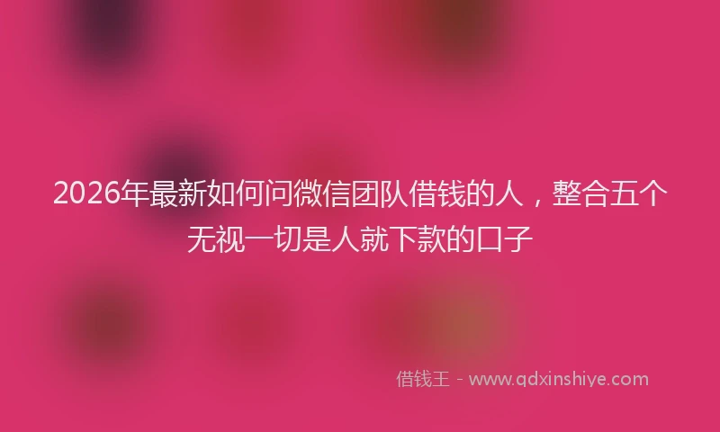 2026年最新如何问微信团队借钱的人，整合五个无视一切是人就下款的口子