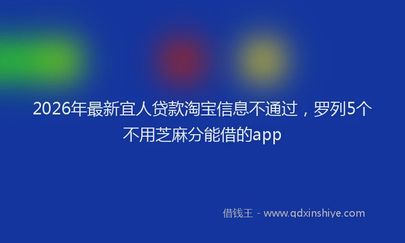 2026年最新宜人贷款淘宝信息不通过，罗列5个不用芝麻分能借的app