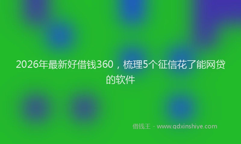 2026年最新好借钱360，梳理5个征信花了能网贷的软件