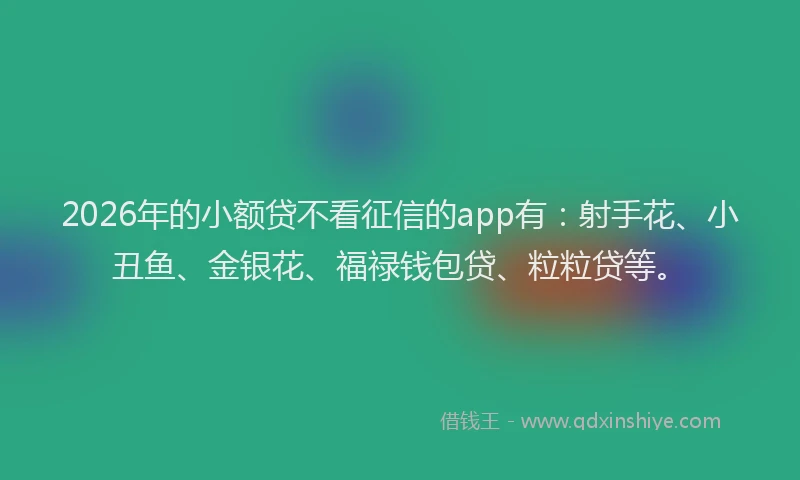2026年的小额贷不看征信的app有：射手花、小丑鱼、金银花、福禄钱包贷、粒粒贷等。
