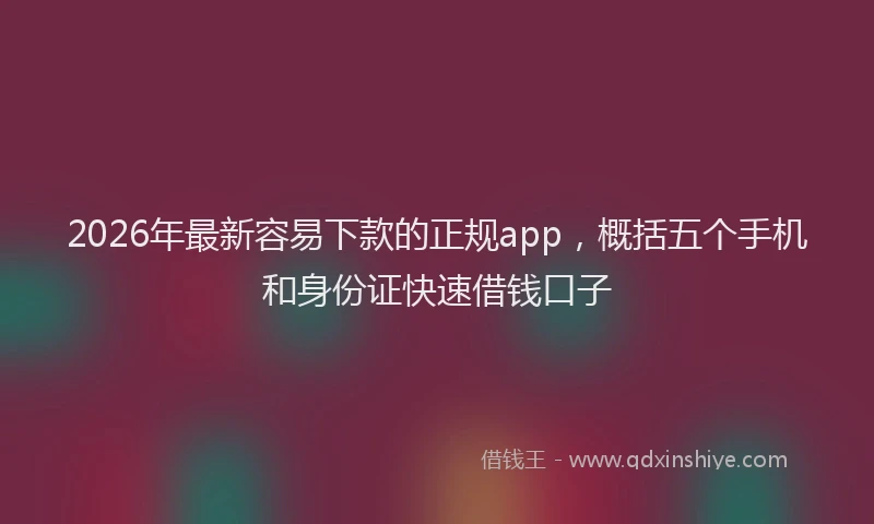 2026年最新容易下款的正规app，概括五个手机和身份证快速借钱口子