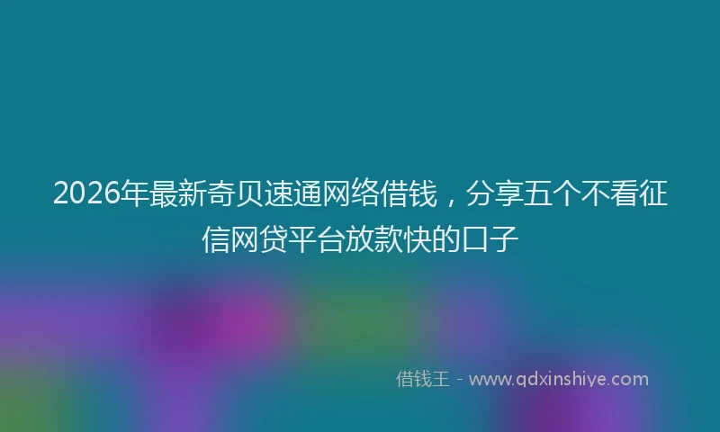 2026年最新奇贝速通网络借钱，分享五个不看征信网贷平台放款快的口子