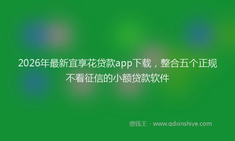2026年最新宜享花贷款app下载，整合五个正规不看征信的小额贷款软件