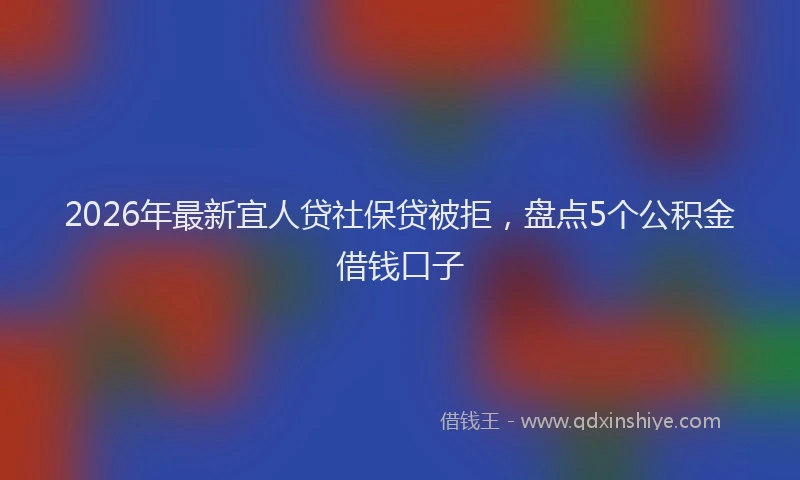2026年最新宜人贷社保贷被拒，盘点5个公积金借钱口子